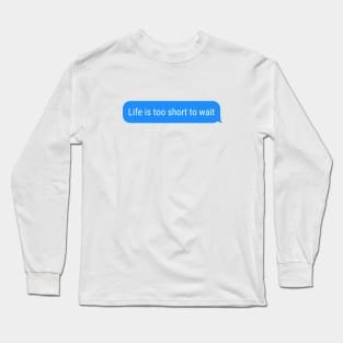 Life is too short to wait Long Sleeve T-Shirt